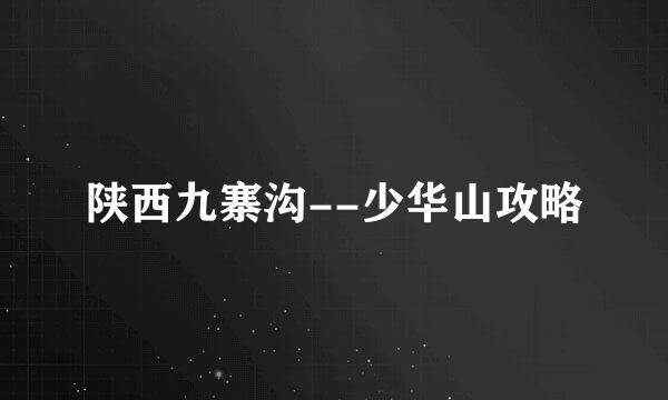陕西九寨沟--少华山攻略