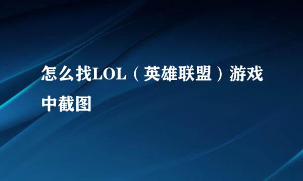 怎么找LOL（英雄联盟）游戏中截图