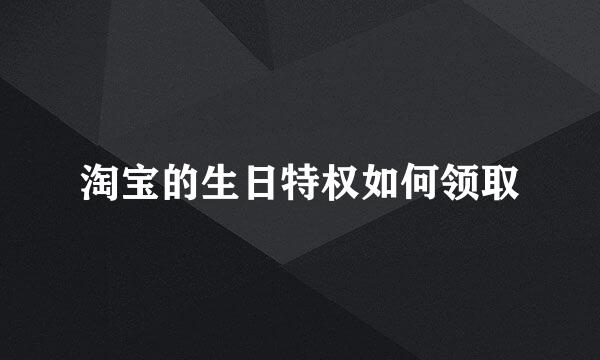 淘宝的生日特权如何领取