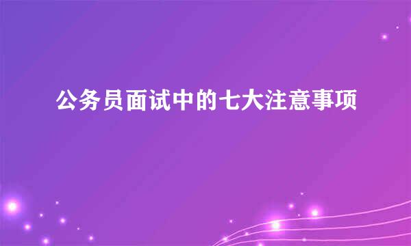 公务员面试中的七大注意事项