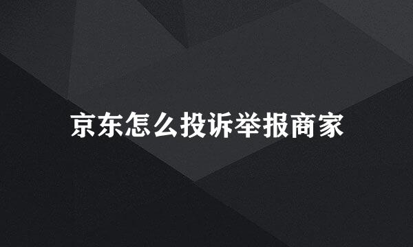 京东怎么投诉举报商家