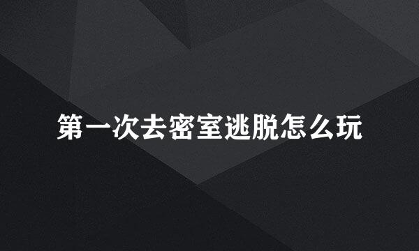 第一次去密室逃脱怎么玩