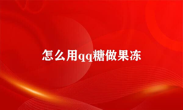 怎么用qq糖做果冻