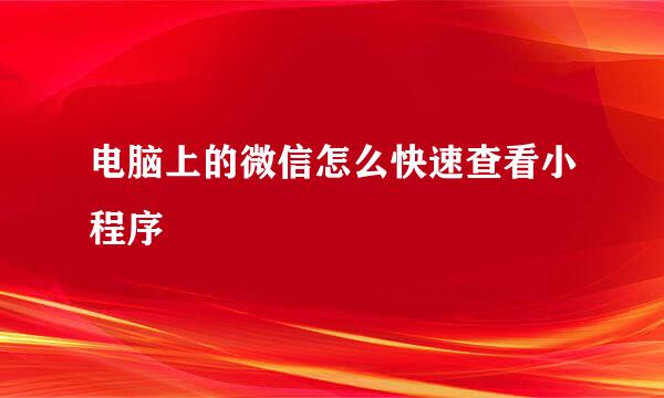 电脑上的微信怎么快速查看小程序