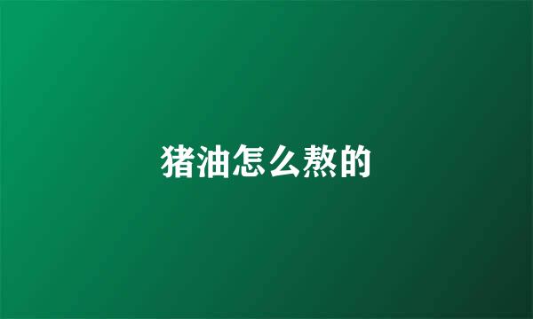 猪油怎么熬的