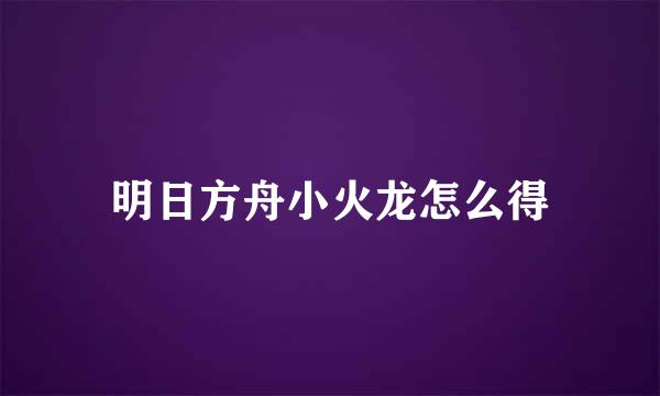 明日方舟小火龙怎么得
