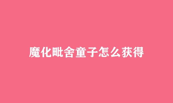 魔化毗舍童子怎么获得