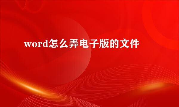 word怎么弄电子版的文件