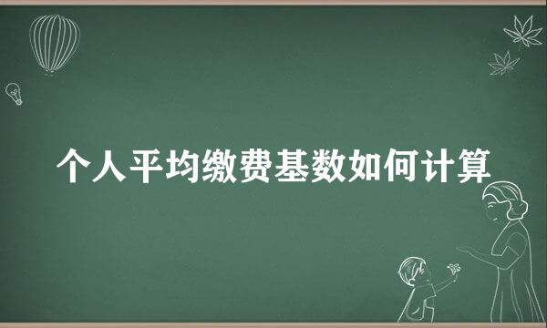 个人平均缴费基数如何计算