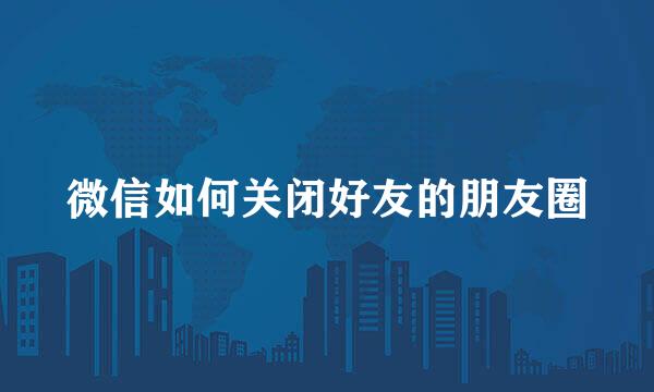 微信如何关闭好友的朋友圈