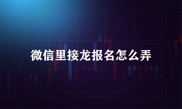 微信里接龙报名怎么弄