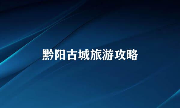 黔阳古城旅游攻略