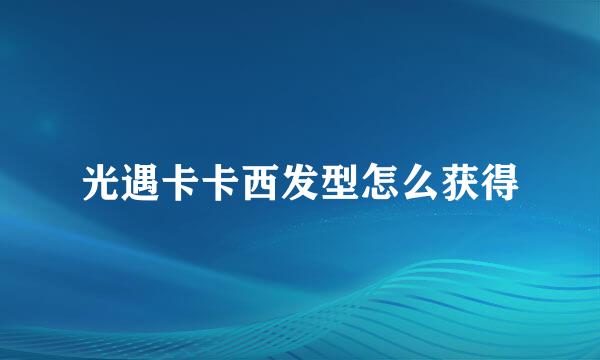 光遇卡卡西发型怎么获得