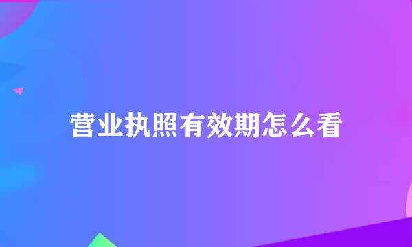 营业执照有效期怎么看