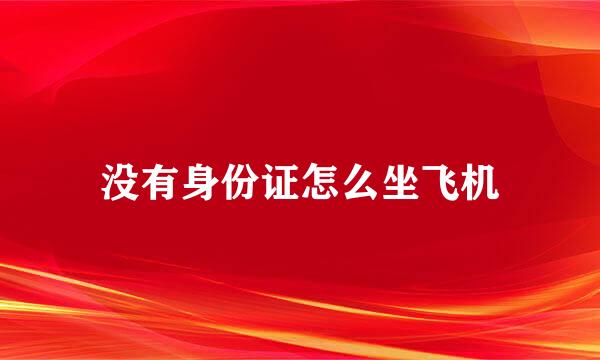 没有身份证怎么坐飞机