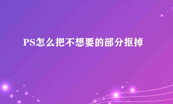 PS怎么把不想要的部分抠掉