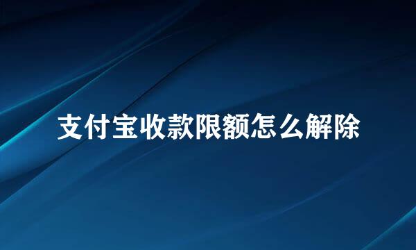 支付宝收款限额怎么解除