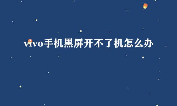 vivo手机黑屏开不了机怎么办