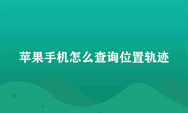 苹果手机怎么查询位置轨迹