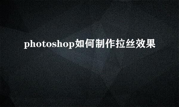 photoshop如何制作拉丝效果