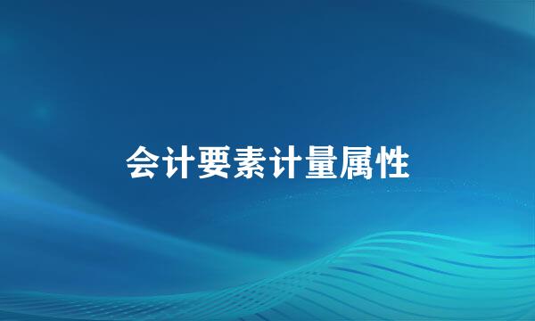 会计要素计量属性