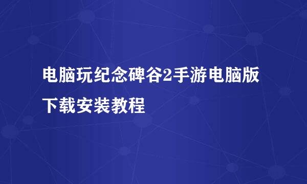 电脑玩纪念碑谷2手游电脑版下载安装教程