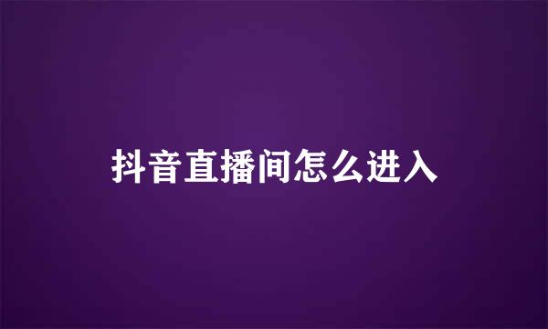 抖音直播间怎么进入