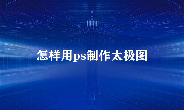 怎样用ps制作太极图