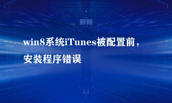 win8系统iTunes被配置前,安装程序错误