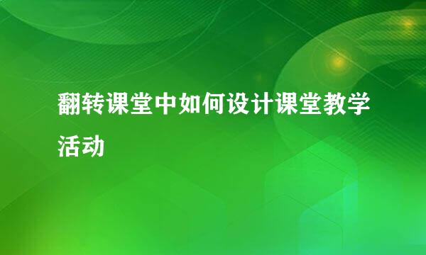 翻转课堂中如何设计课堂教学活动