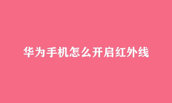 华为手机怎么开启红外线