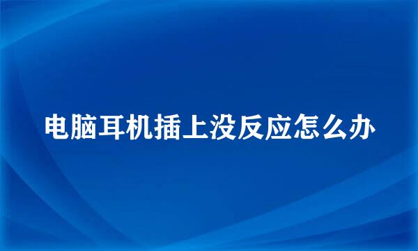 电脑耳机插上没反应怎么办