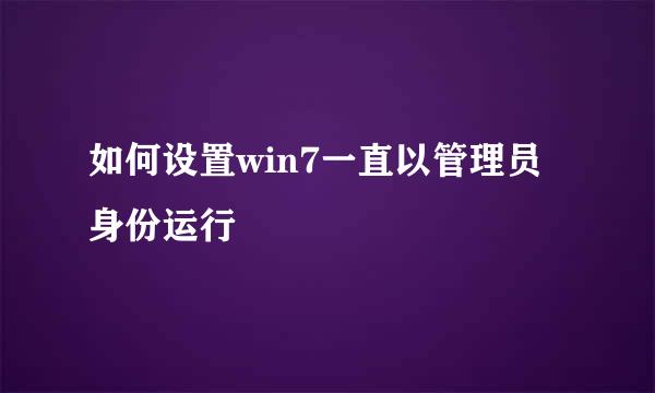 如何设置win7一直以管理员身份运行