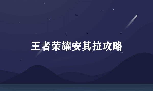 王者荣耀安其拉攻略