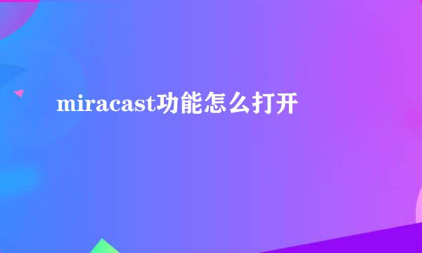 miracast功能怎么打开