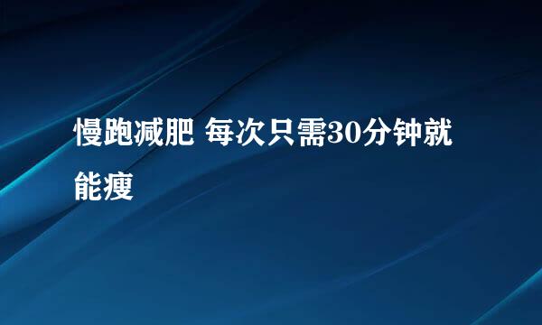 慢跑减肥 每次只需30分钟就能瘦