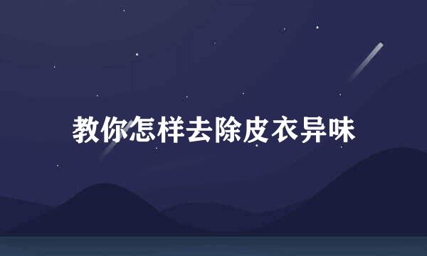 教你怎样去除皮衣异味