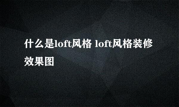 什么是loft风格 loft风格装修效果图