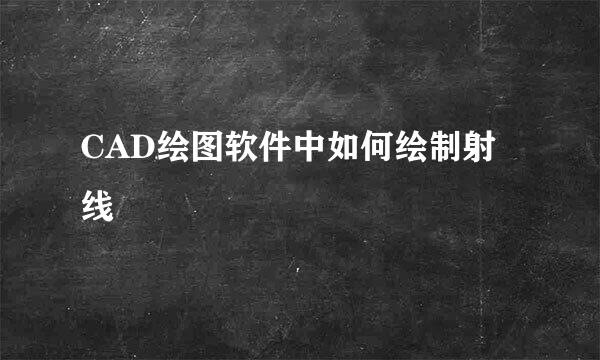 CAD绘图软件中如何绘制射线
