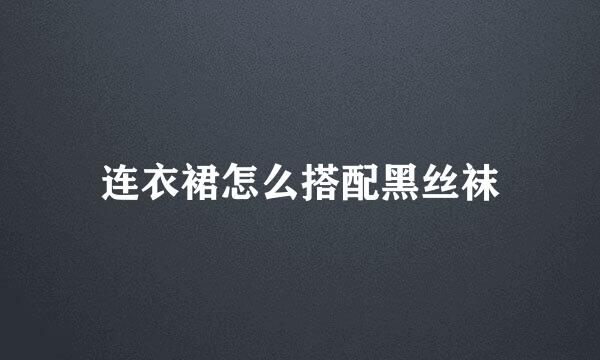连衣裙怎么搭配黑丝袜