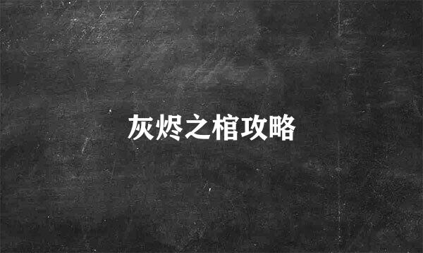 灰烬之棺攻略