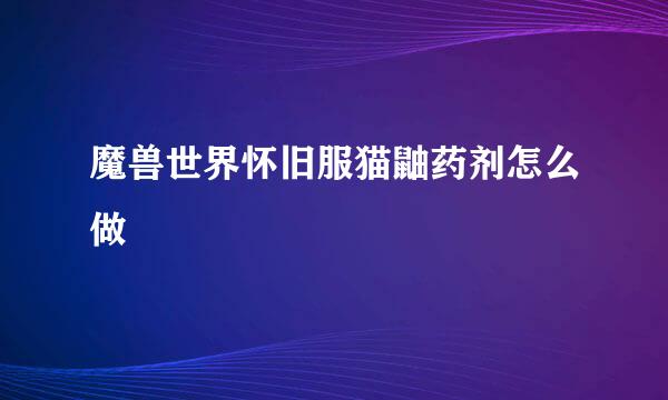 魔兽世界怀旧服猫鼬药剂怎么做