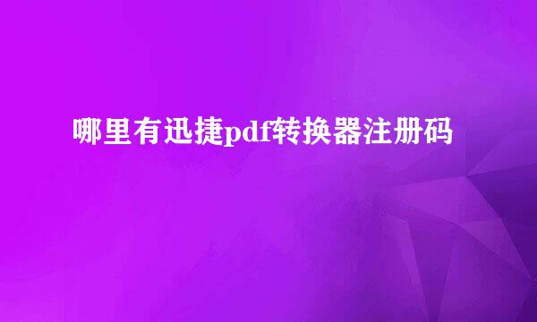 哪里有迅捷pdf转换器注册码