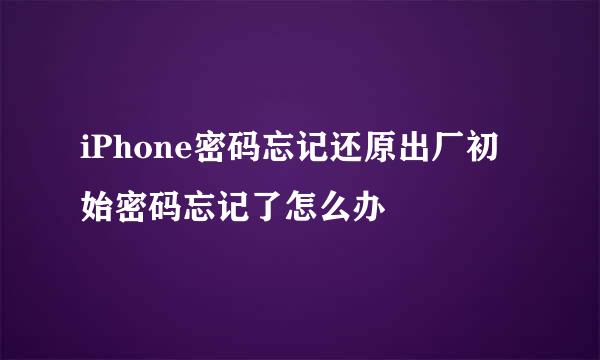 iPhone密码忘记还原出厂初始密码忘记了怎么办