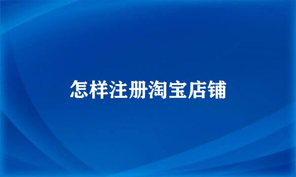 怎样注册淘宝店铺