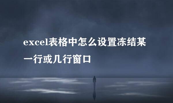 excel表格中怎么设置冻结某一行或几行窗口