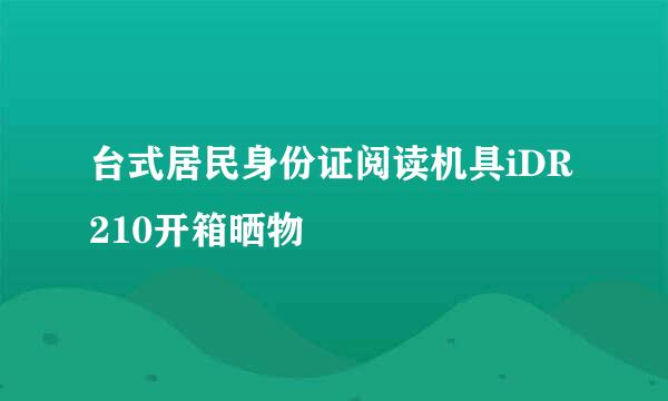 台式居民身份证阅读机具iDR210开箱晒物