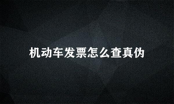 机动车发票怎么查真伪