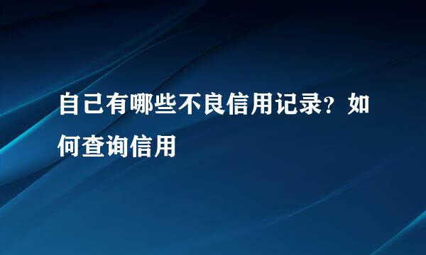 自己有哪些不良信用记录?如何查询信用