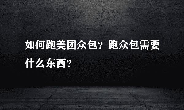 如何跑美团众包？跑众包需要什么东西？